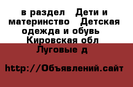  в раздел : Дети и материнство » Детская одежда и обувь . Кировская обл.,Луговые д.